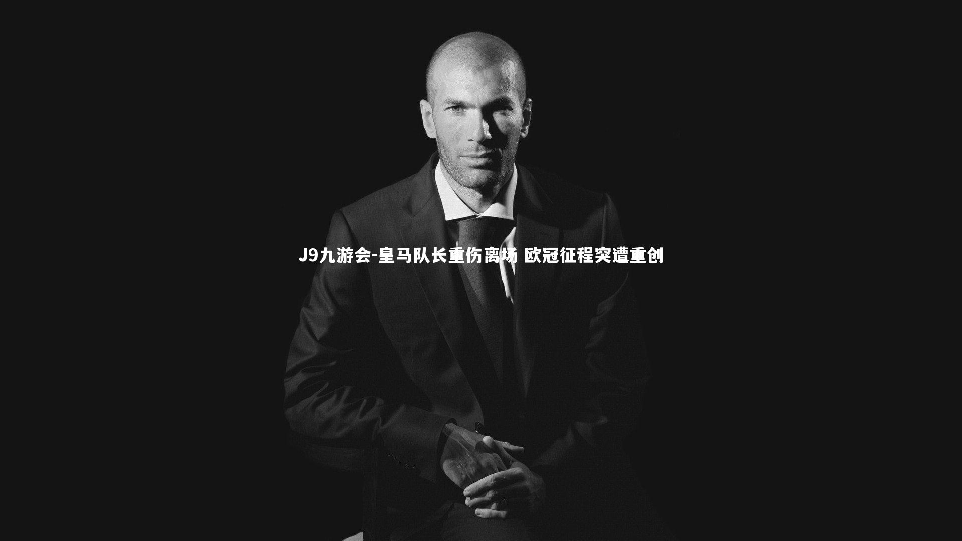 皇马队长重伤离场 欧冠征程突遭重创