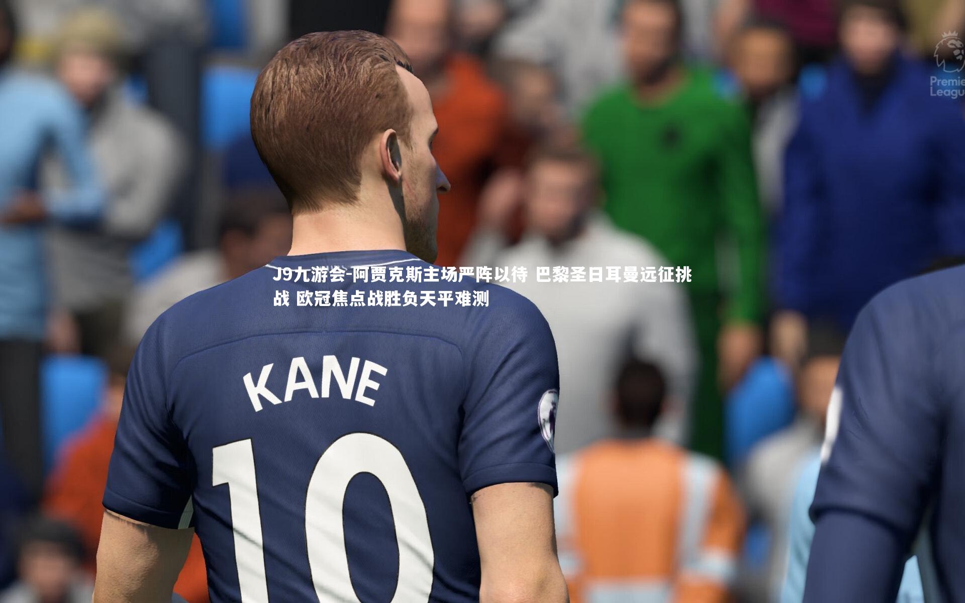 阿贾克斯主场严阵以待 巴黎圣日耳曼远征挑战 欧冠焦点战胜负天平难测