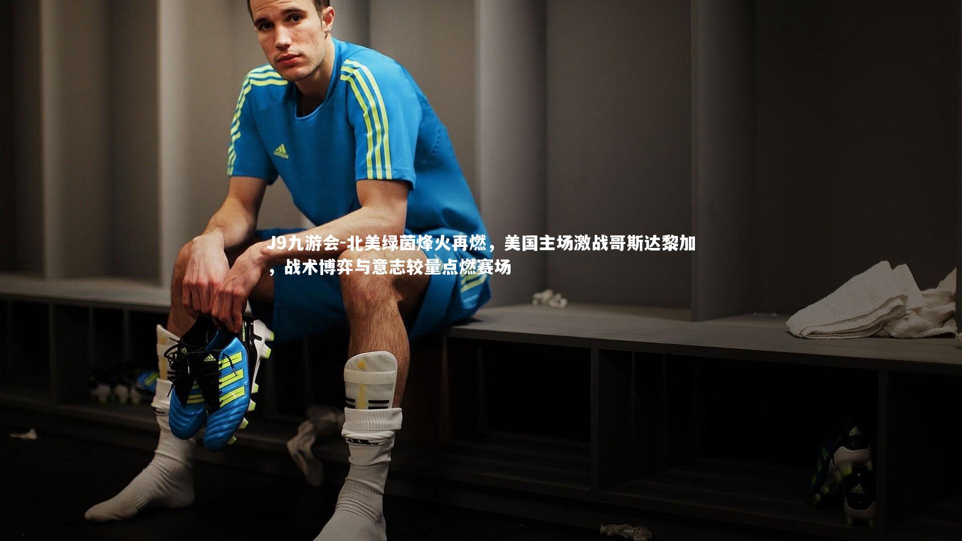 J9九游会-北美绿茵烽火再燃，美国主场激战哥斯达黎加，战术博弈与意志较量点燃赛场