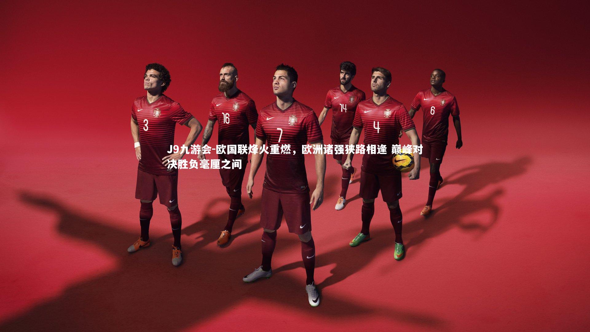 J9九游会-欧国联烽火重燃，欧洲诸强狭路相逢 巅峰对决胜负毫厘之间