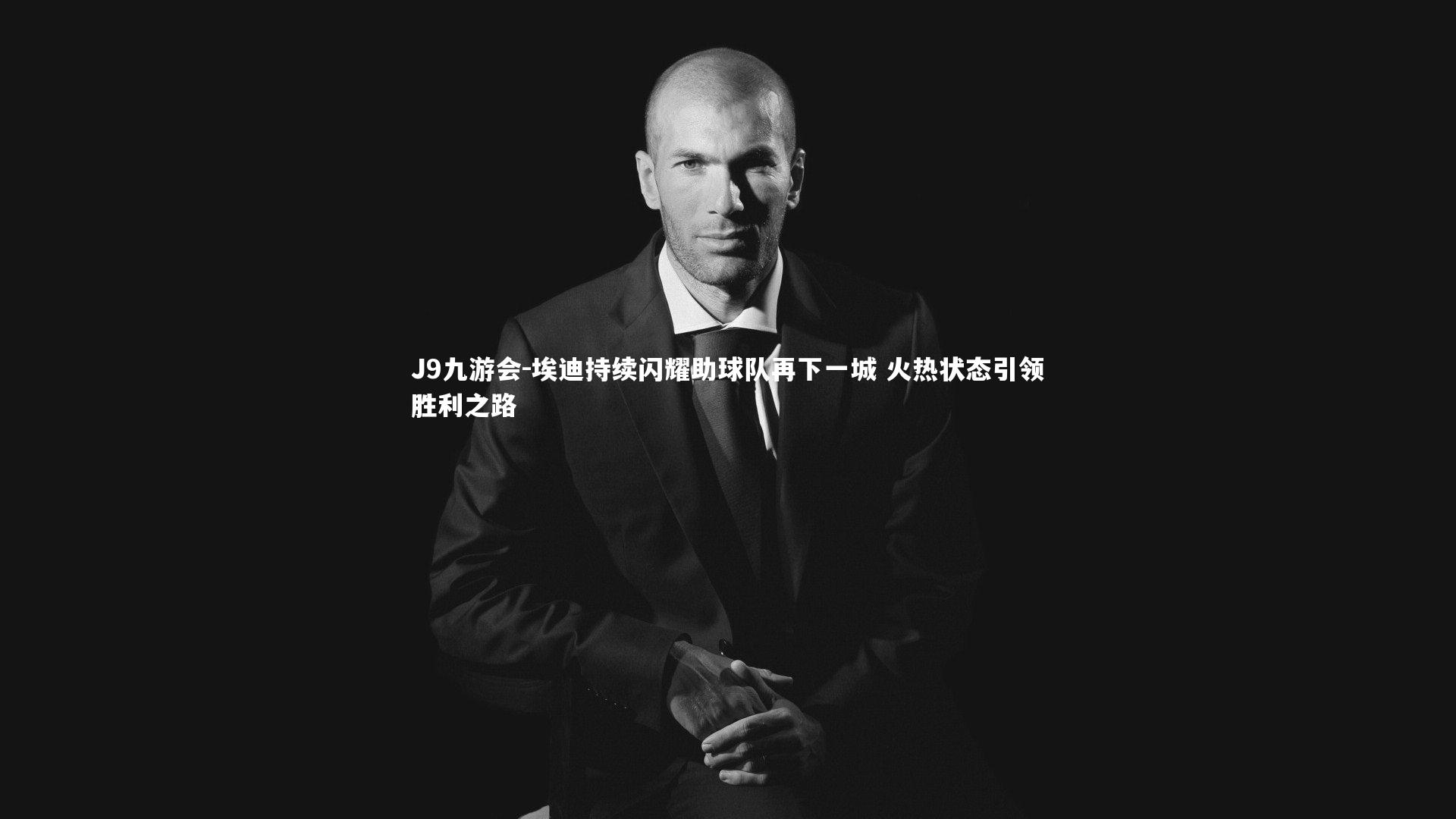 J9九游会-埃迪持续闪耀助球队再下一城 火热状态引领胜利之路