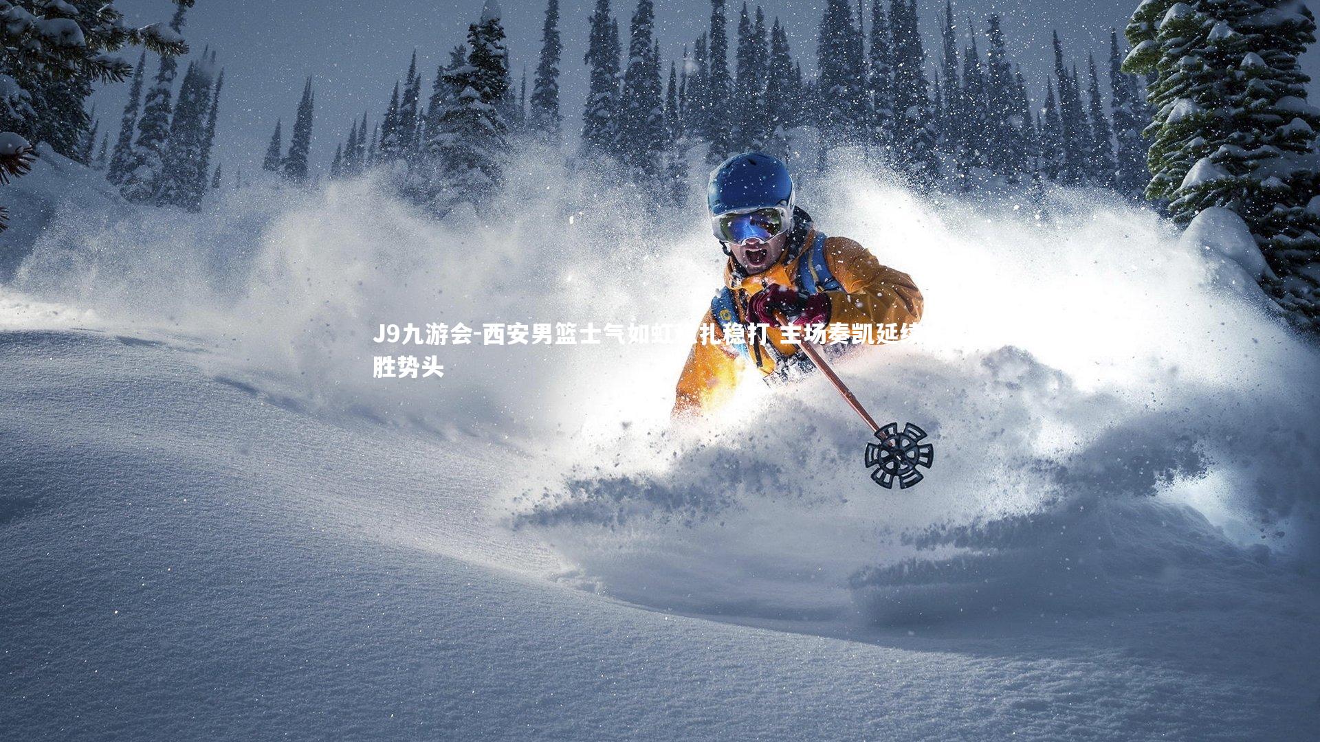 J9九游会-西安男篮士气如虹稳扎稳打 主场奏凯延续连胜势头