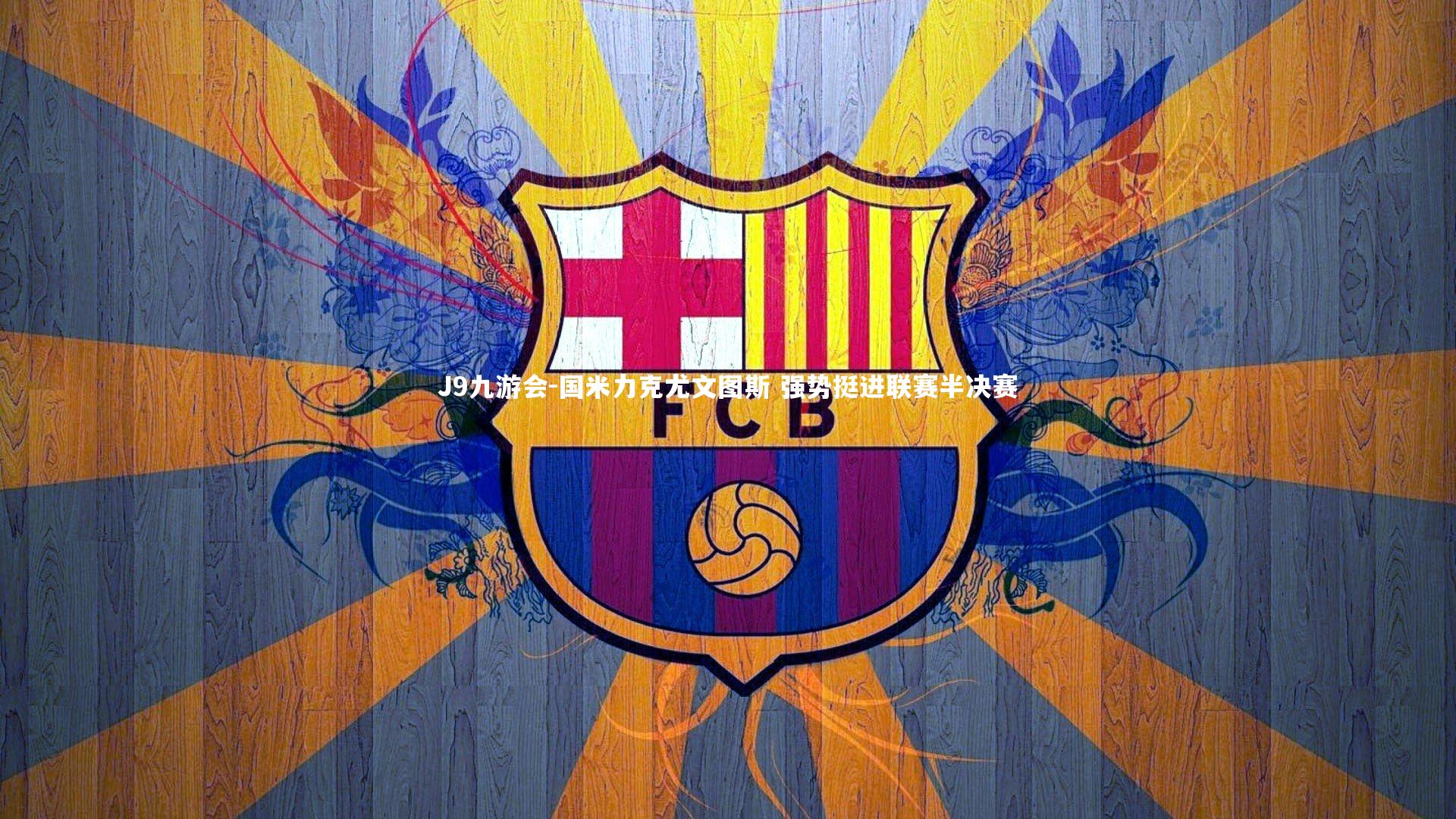 J9九游会-国米力克尤文图斯 强势挺进联赛半决赛