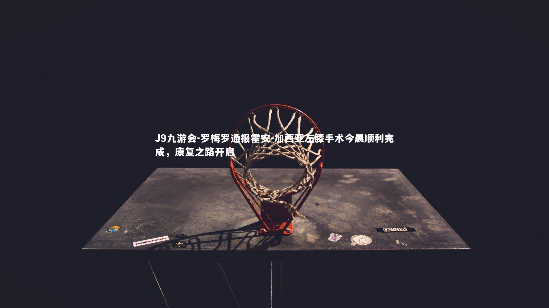 罗梅罗通报霍安-加西亚左膝手术今晨顺利完成，康复之路开启