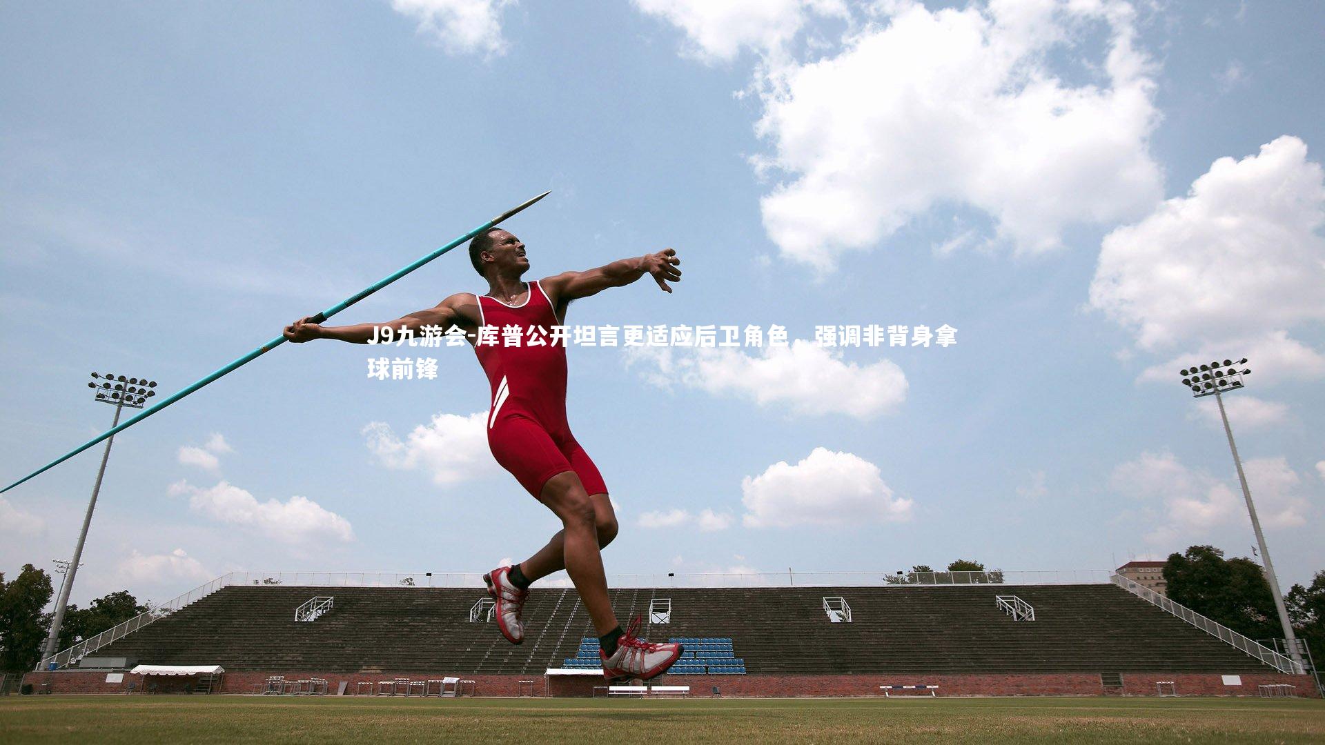 库普公开坦言更适应后卫角色，强调非背身拿球前锋