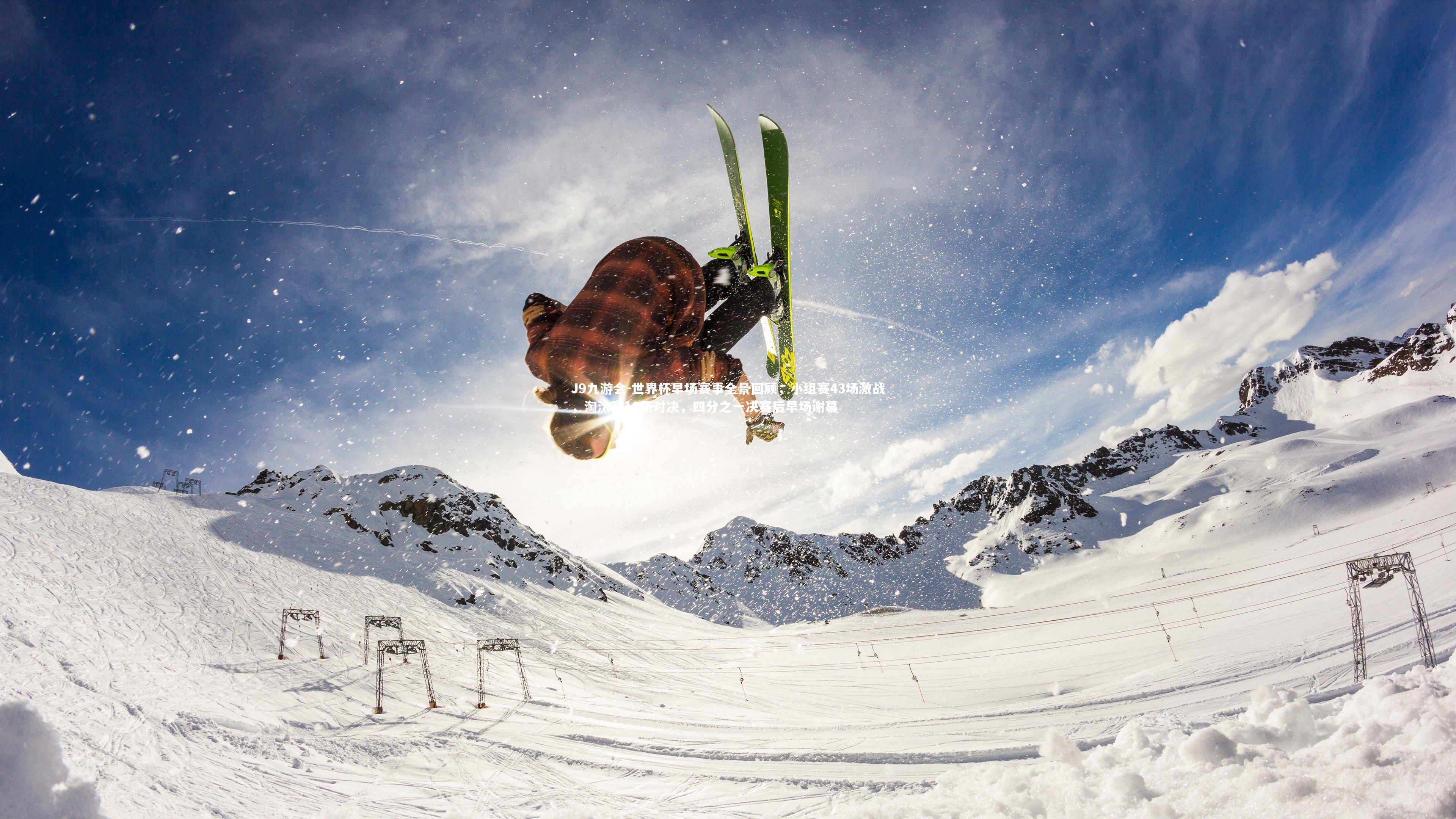 世界杯早场赛事全景回顾，小组赛43场激战，淘汰赛10场对决，四分之一决赛后早场谢幕