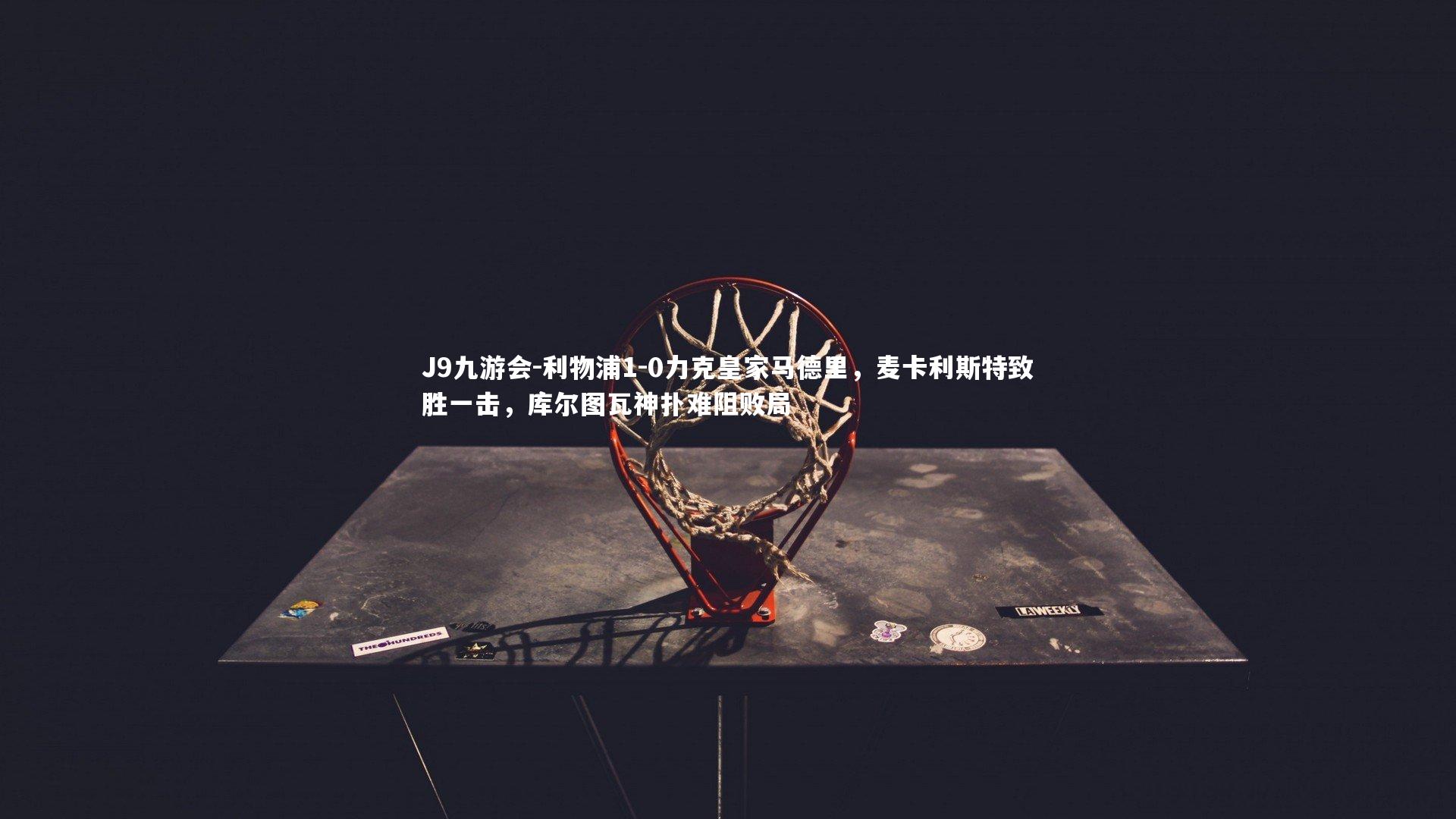 利物浦1-0力克皇家马德里，麦卡利斯特致胜一击，库尔图瓦神扑难阻败局