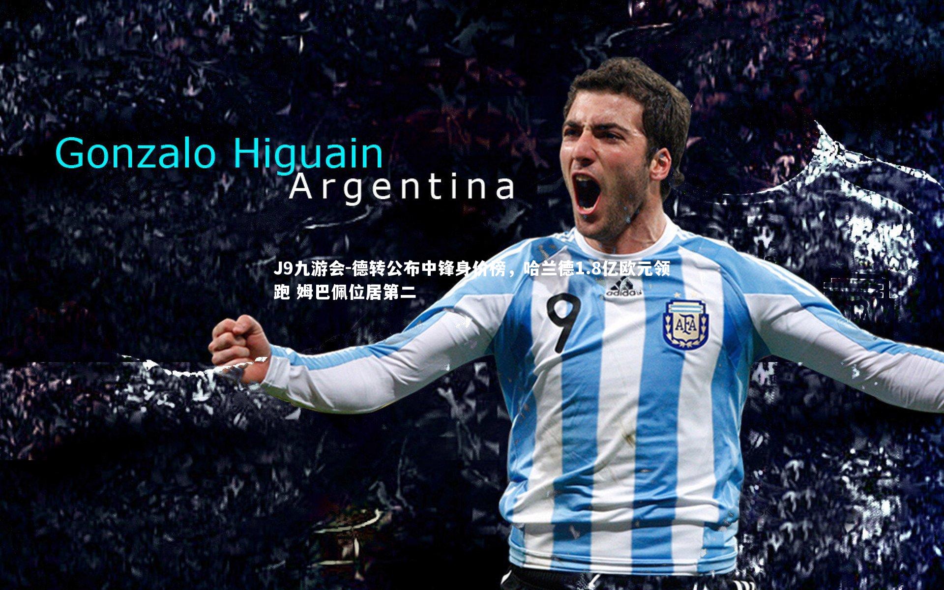 德转公布中锋身价榜，哈兰德1.8亿欧元领跑 姆巴佩位居第二