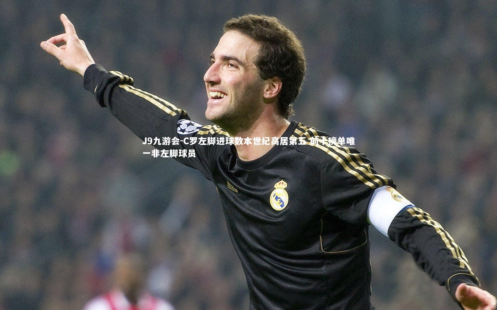 C罗左脚进球数本世纪高居第五 前十榜单唯一非左脚球员