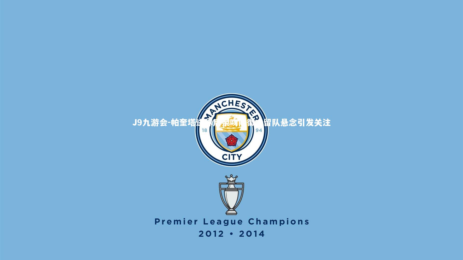 J9九游会-帕奎塔进球后亲吻队徽,留队悬念引发关注