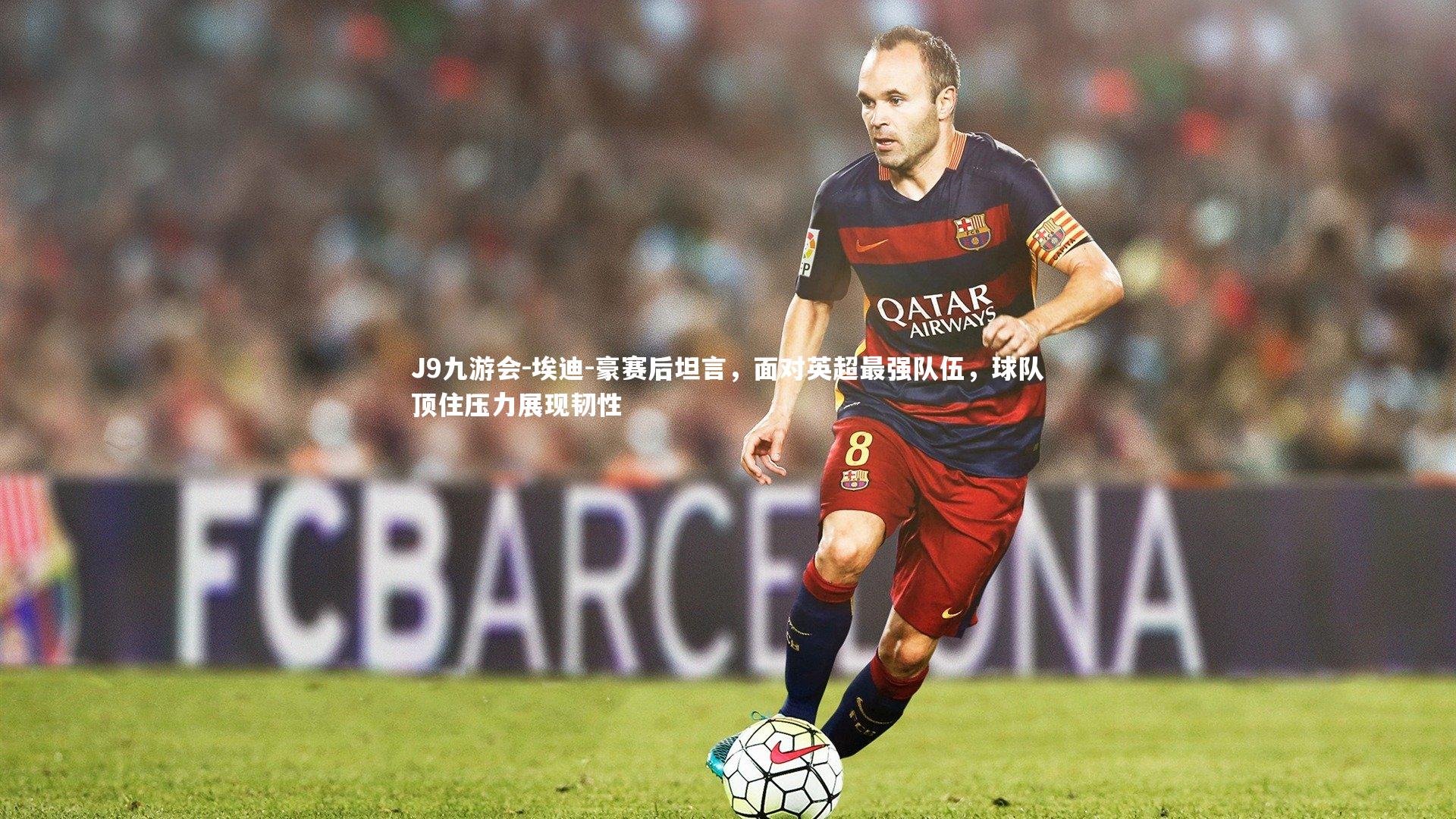 J9九游会-埃迪-豪赛后坦言，面对英超最强队伍，球队顶住压力展现韧性
