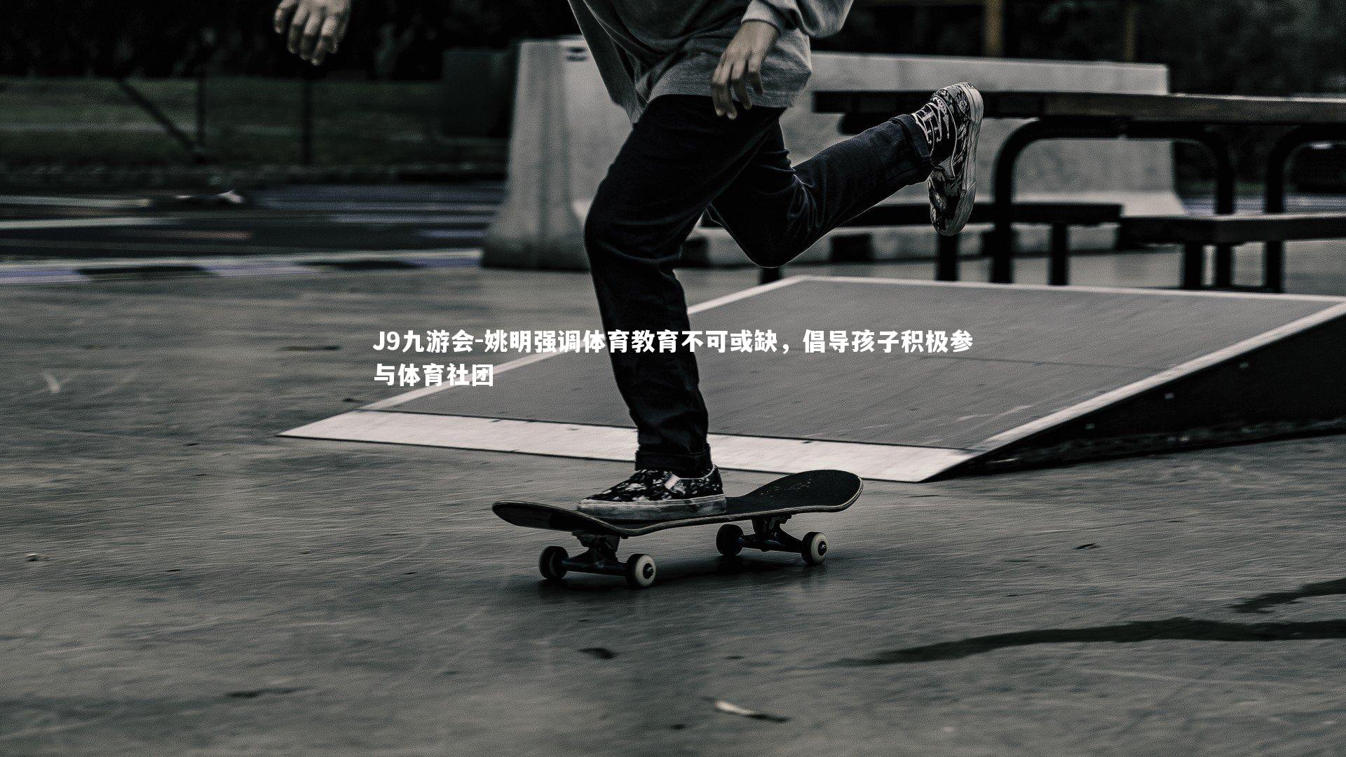 姚明强调体育教育不可或缺，倡导孩子积极参与体育社团